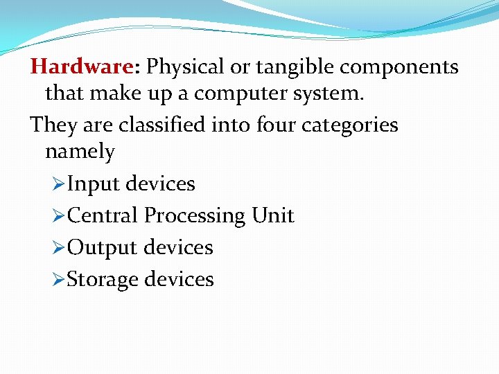 Hardware: Physical or tangible components that make up a computer system. They are classified