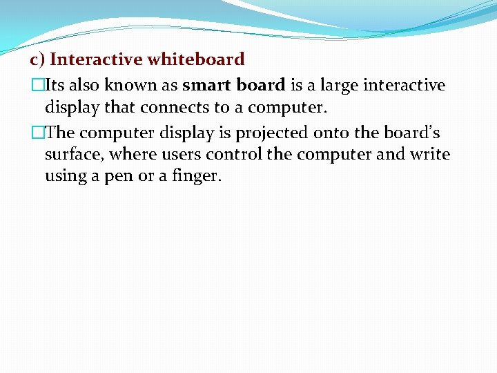 c) Interactive whiteboard �Its also known as smart board is a large interactive display