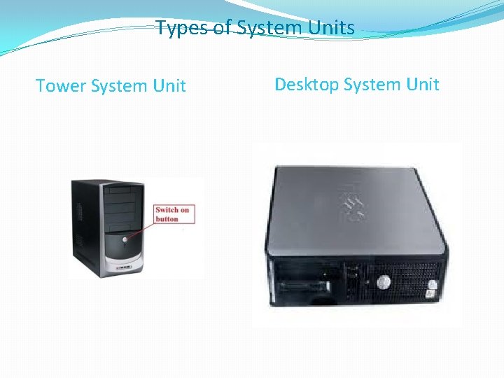 Types of System Units Tower System Unit Desktop System Unit 