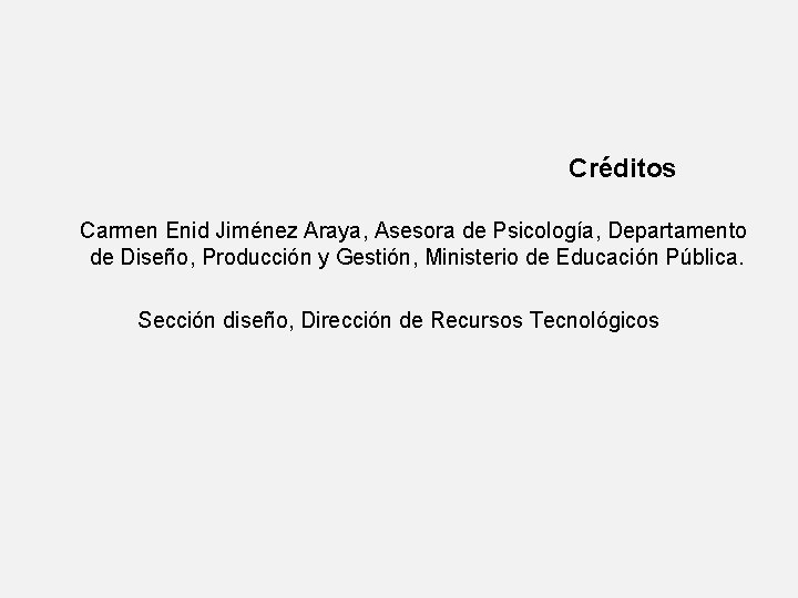 Créditos Carmen Enid Jiménez Araya, Asesora de Psicología, Departamento de Diseño, Producción y Gestión,