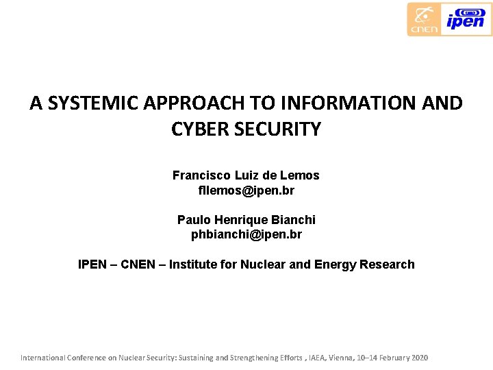 A SYSTEMIC APPROACH TO INFORMATION AND CYBER SECURITY Francisco Luiz de Lemos fllemos@ipen. br