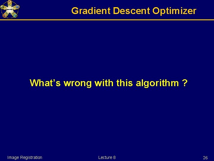 Gradient Descent Optimizer What’s wrong with this algorithm ? Image Registration Lecture 8 26