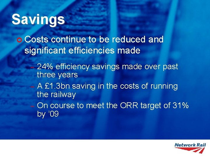 Savings ¢ Costs continue to be reduced and significant efficiencies made – – –