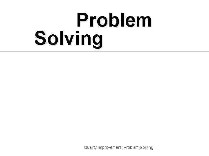 Problem Solving Quality Improvement: Problem Solving 
