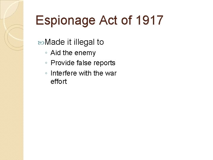 Espionage Act of 1917 Made it illegal to ◦ Aid the enemy ◦ Provide