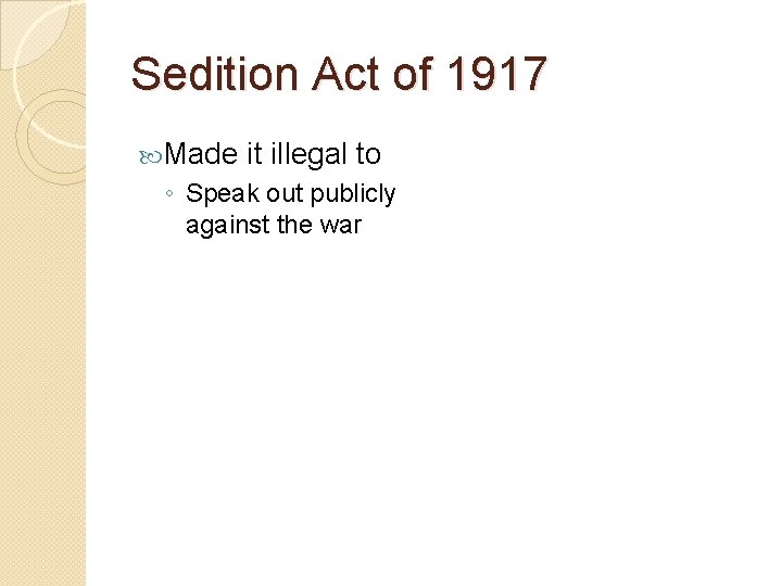 Sedition Act of 1917 Made it illegal to ◦ Speak out publicly against the