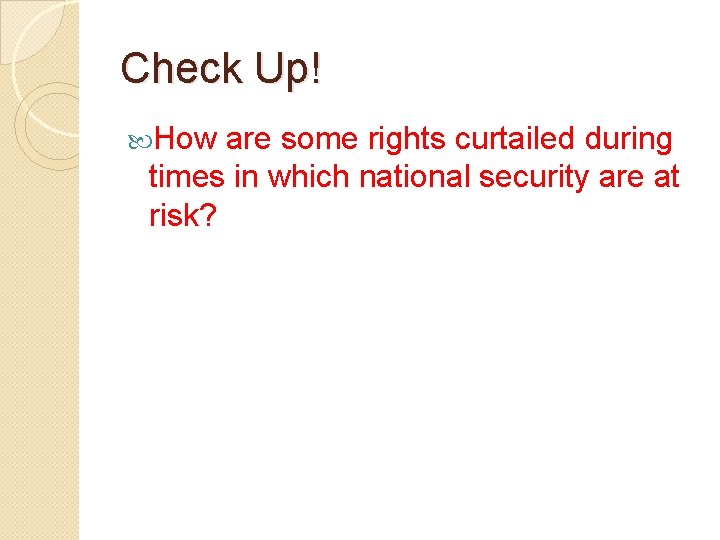 Check Up! How are some rights curtailed during times in which national security are