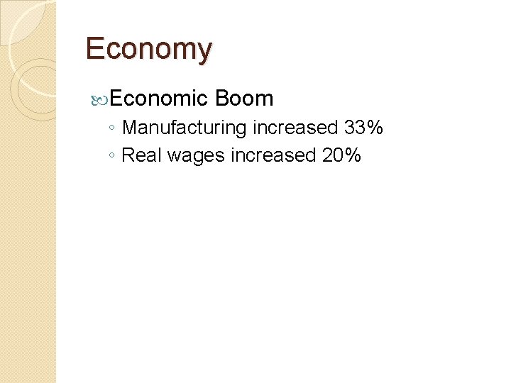 Economy Economic Boom ◦ Manufacturing increased 33% ◦ Real wages increased 20% 