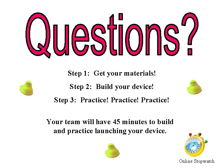 Step 1: Get your materials! Step 2: Build your device! Step 3: Practice! Your