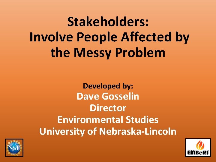 Stakeholders: Involve People Affected by the Messy Problem Developed by: Dave Gosselin Director Environmental