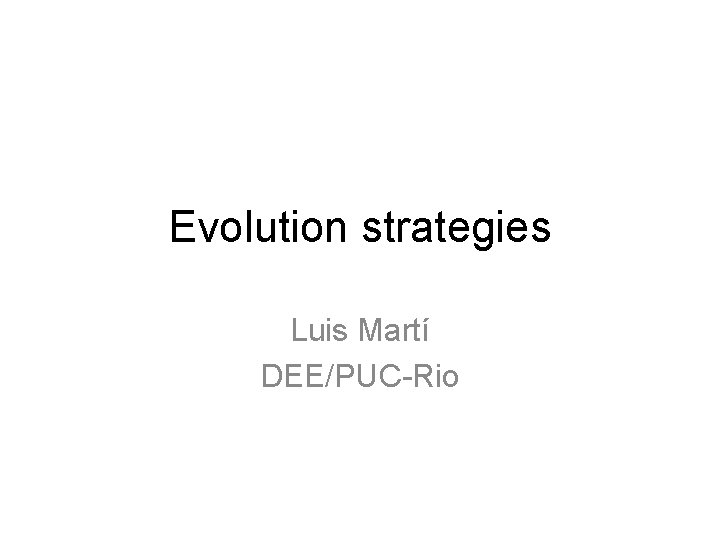 Evolution strategies Luis Martí DEE/PUC-Rio Evolution strategies Luis Martí DEE/PUC-Rio