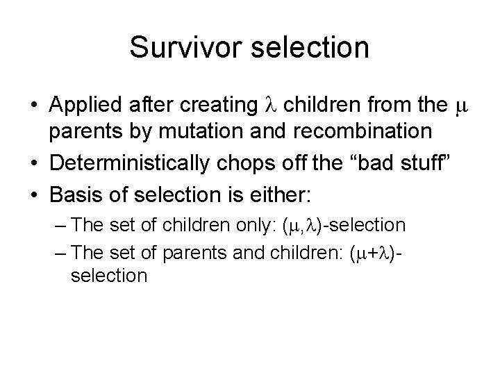 Survivor selection • Applied after creating children from the parents by mutation and recombination Survivor selection • Applied after creating children from the parents by mutation and recombination