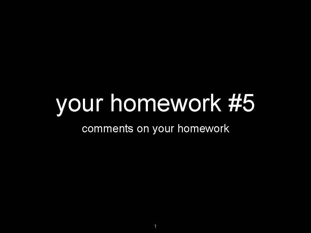 your homework #5 comments on your homework 1 