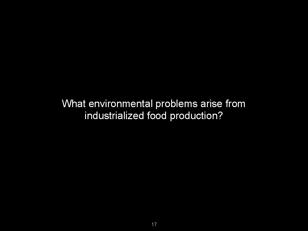 What environmental problems arise from industrialized food production? 17 