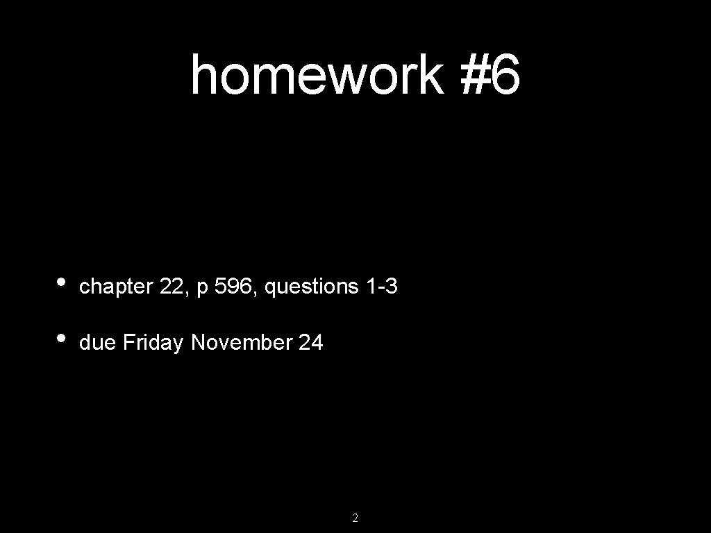 homework #6 • chapter 22, p 596, questions 1 -3 • due Friday November