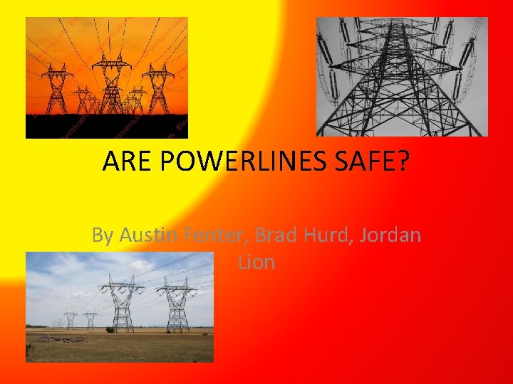 ARE POWERLINES SAFE? By Austin Fenter, Brad Hurd, Jordan Lion 