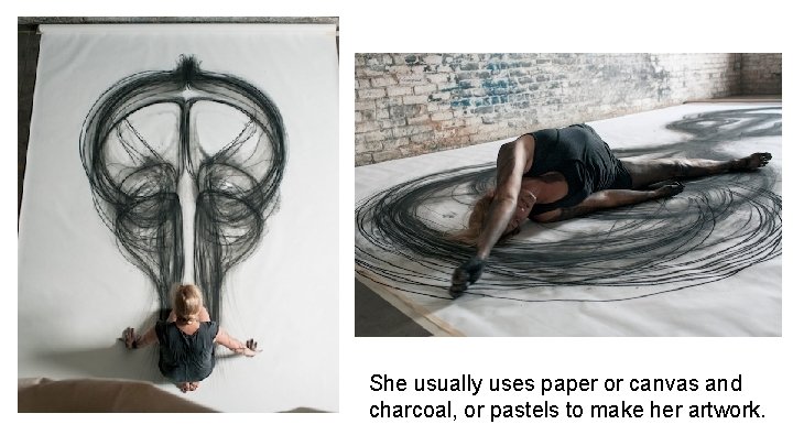 She usually uses paper or canvas and charcoal, or pastels to make her artwork.