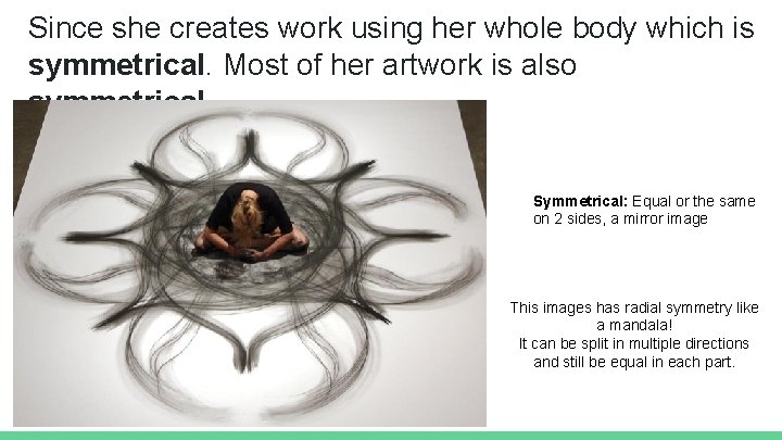 Since she creates work using her whole body which is symmetrical. Most of her