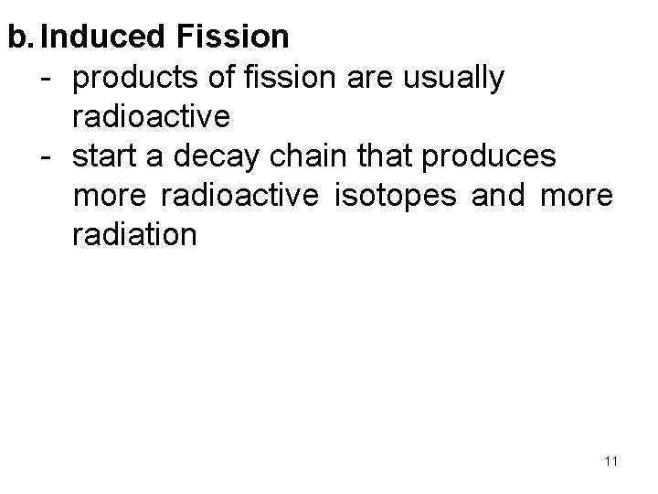 b. Induced Fission - products of fission are usually radioactive - start a decay