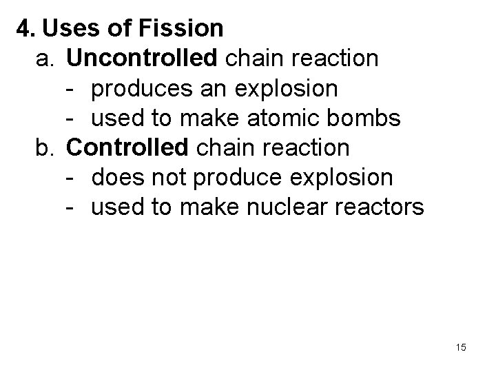 4. Uses of Fission a. Uncontrolled chain reaction - produces an explosion - used