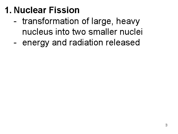 1. Nuclear Fission - transformation of large, heavy nucleus into two smaller nuclei -