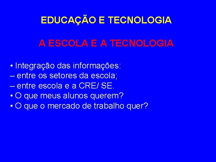 EDUCAÇÃO E TECNOLOGIA A ESCOLA E A TECNOLOGIA • Integração das informações: – entre