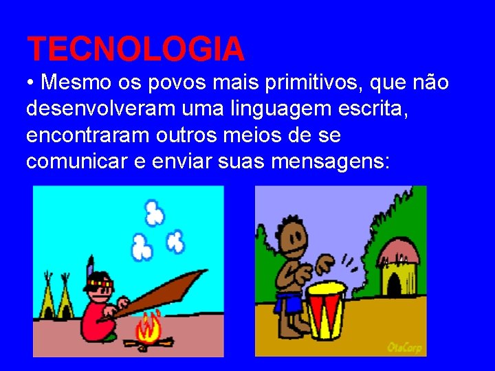 TECNOLOGIA • Mesmo os povos mais primitivos, que não desenvolveram uma linguagem escrita, encontraram