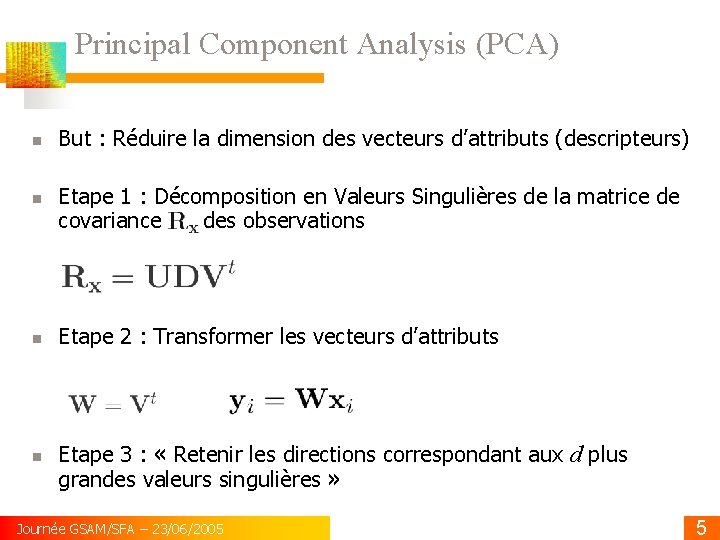 Principal Component Analysis (PCA) But : Réduire la dimension des vecteurs d’attributs (descripteurs) Etape