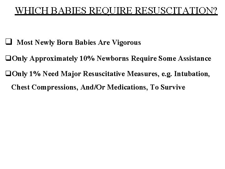 WHICH BABIES REQUIRE RESUSCITATION? q Most Newly Born Babies Are Vigorous q. Only Approximately