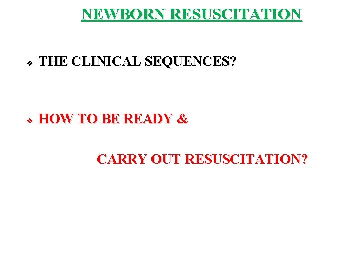 NEWBORN RESUSCITATION v THE CLINICAL SEQUENCES? v HOW TO BE READY & CARRY OUT