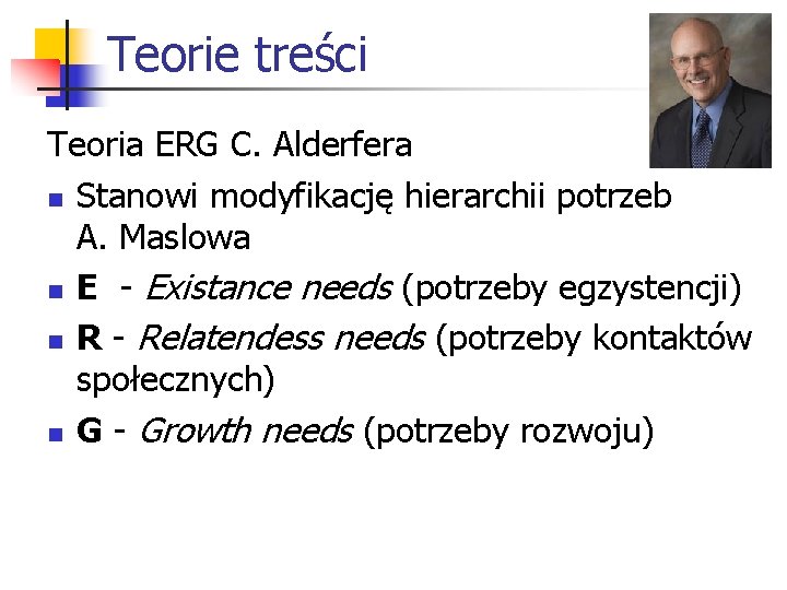 Teorie treści Teoria ERG C. Alderfera n Stanowi modyfikację hierarchii potrzeb A. Maslowa n