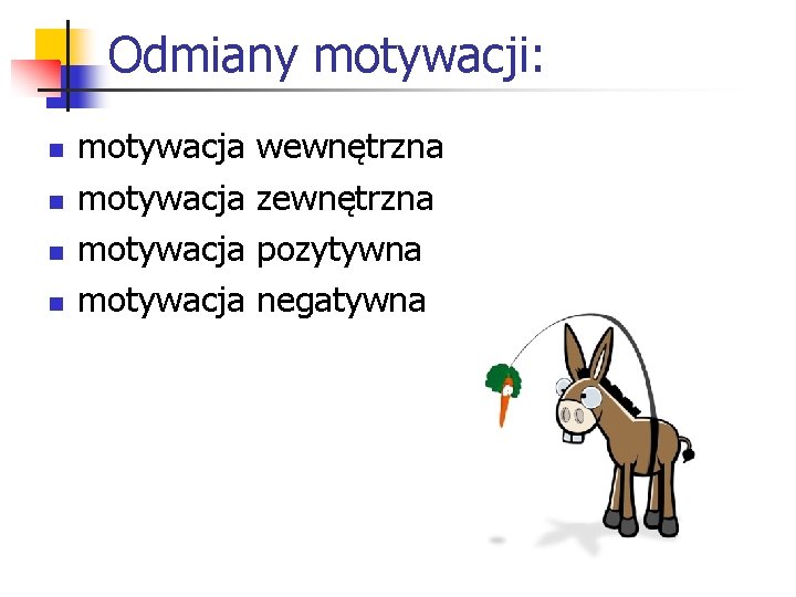 Odmiany motywacji: n n motywacja wewnętrzna zewnętrzna pozytywna negatywna 