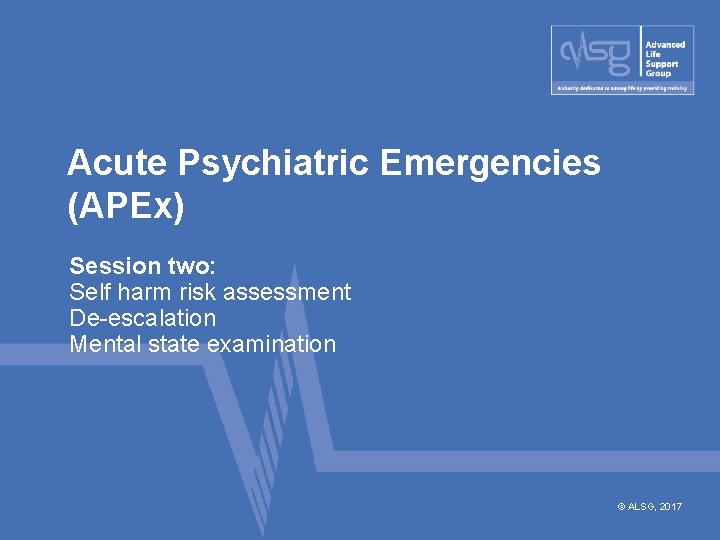 Acute Psychiatric Emergencies (APEx) Session two: Self harm risk assessment De-escalation Mental state examination
