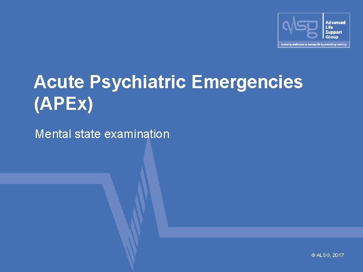 Acute Psychiatric Emergencies (APEx) Mental state examination © ALSG, 2017 