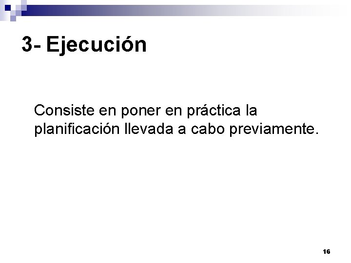 3 - Ejecución Consiste en poner en práctica la planificación llevada a cabo previamente. 3 - Ejecución Consiste en poner en práctica la planificación llevada a cabo previamente.