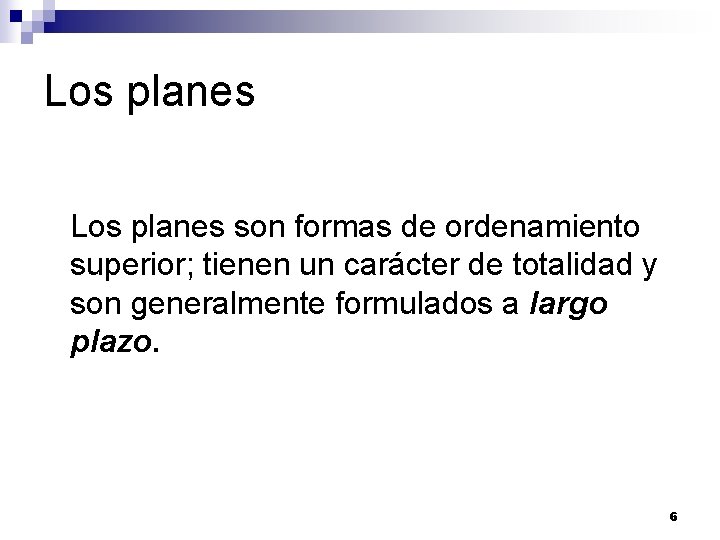 Los planes son formas de ordenamiento superior; tienen un carácter de totalidad y son Los planes son formas de ordenamiento superior; tienen un carácter de totalidad y son
