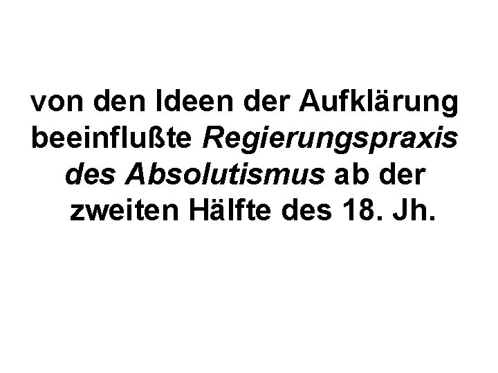 von den Ideen der Aufklärung beeinflußte Regierungspraxis des Absolutismus ab der zweiten Hälfte des