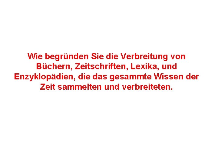 Wie begründen Sie die Verbreitung von Büchern, Zeitschriften, Lexika, und Enzyklopädien, die das gesammte