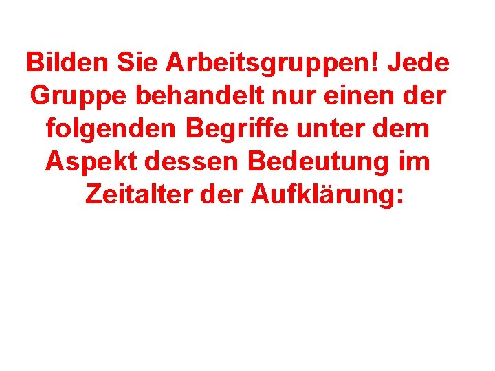 Bilden Sie Arbeitsgruppen! Jede Gruppe behandelt nur einen der folgenden Begriffe unter dem Aspekt