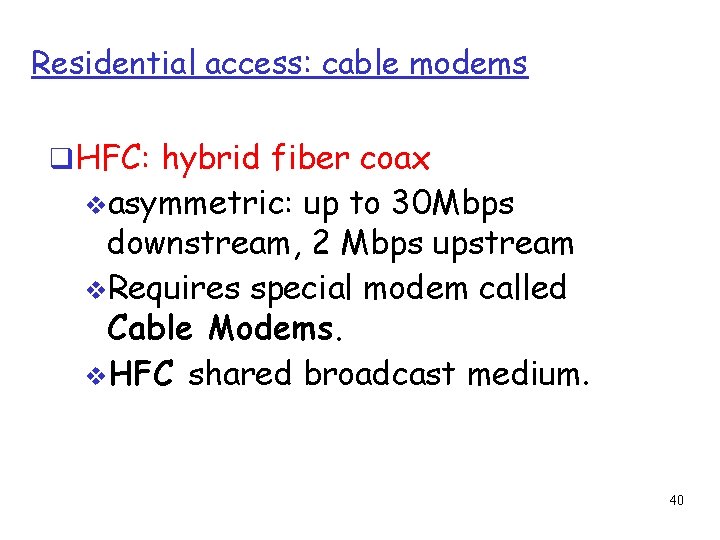 Residential access: cable modems HFC: hybrid fiber coax asymmetric: up to 30 Mbps downstream,