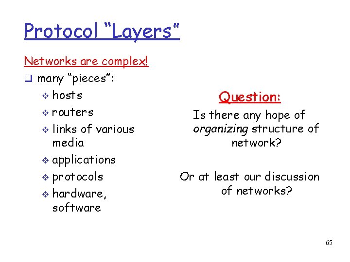 Protocol “Layers” Networks are complex! many “pieces”: hosts routers links of various media applications