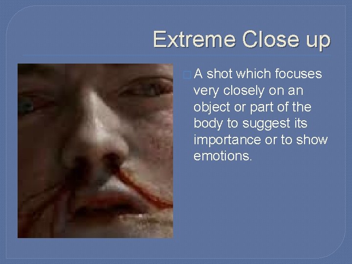 Extreme Close up �A shot which focuses very closely on an object or part Extreme Close up �A shot which focuses very closely on an object or part