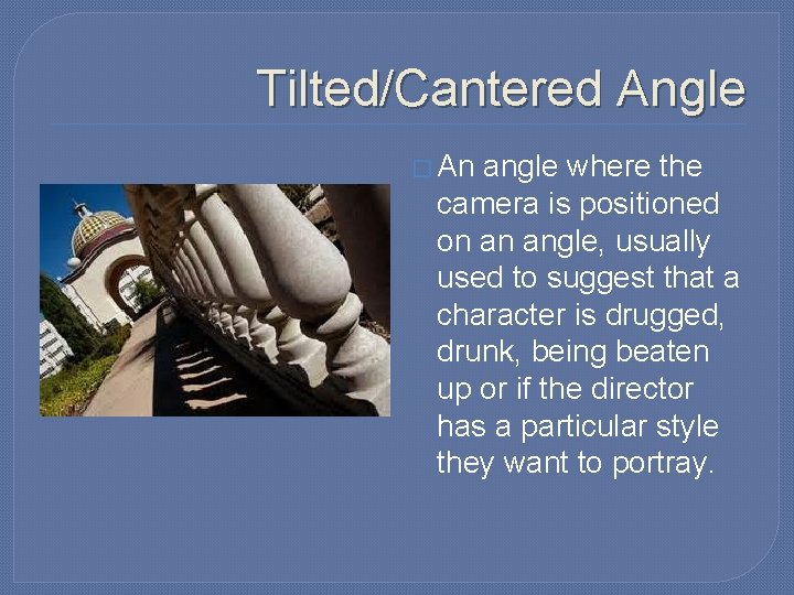 Tilted/Cantered Angle � An angle where the camera is positioned on an angle, usually Tilted/Cantered Angle � An angle where the camera is positioned on an angle, usually