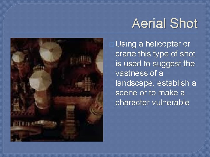 Aerial Shot � Using a helicopter or crane this type of shot is used Aerial Shot � Using a helicopter or crane this type of shot is used