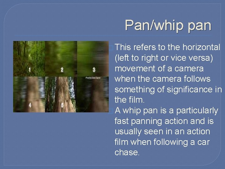 Pan/whip pan � This refers to the horizontal (left to right or vice versa) Pan/whip pan � This refers to the horizontal (left to right or vice versa)
