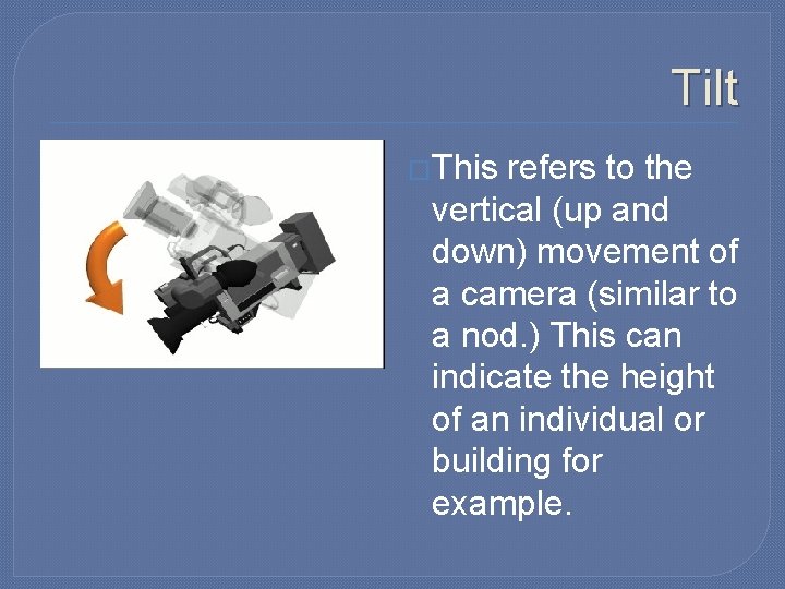 Tilt �This refers to the vertical (up and down) movement of a camera (similar Tilt �This refers to the vertical (up and down) movement of a camera (similar