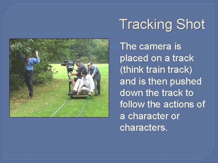 Tracking Shot �The camera is placed on a track (think train track) and is Tracking Shot �The camera is placed on a track (think train track) and is