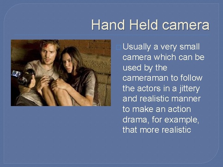 Hand Held camera � Usually a very small camera which can be used by Hand Held camera � Usually a very small camera which can be used by