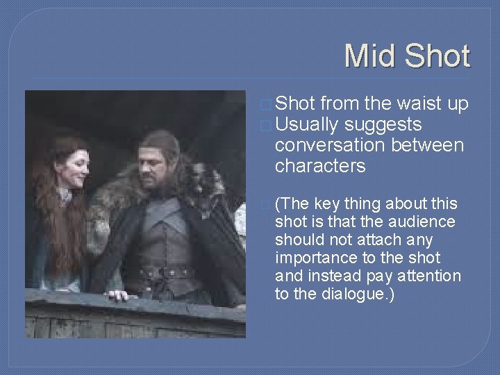 Mid Shot � Shot from the waist up � Usually suggests conversation between characters Mid Shot � Shot from the waist up � Usually suggests conversation between characters
