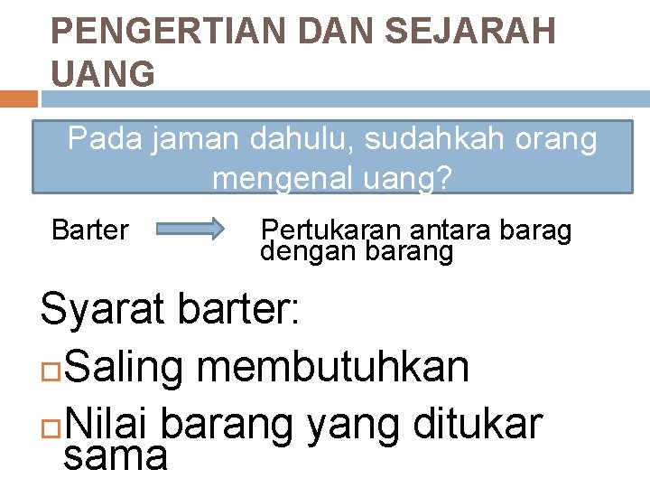 PENGERTIAN DAN SEJARAH UANG Pada jaman dahulu, sudahkah orang mengenal uang? Barter Pertukaran antara